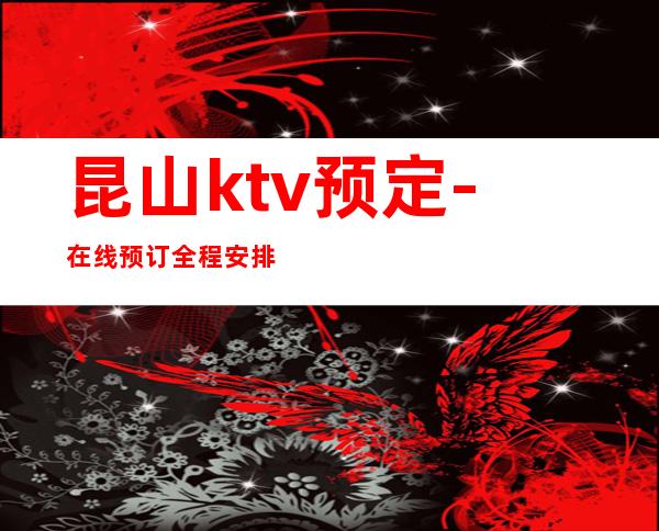 昆山ktv预定-在线预订全程安排 – 昆山千灯商务KTV