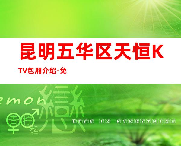 昆明五华区天恒KTV包厢介绍-免费预留包厢 – 昆明五华商务KTV