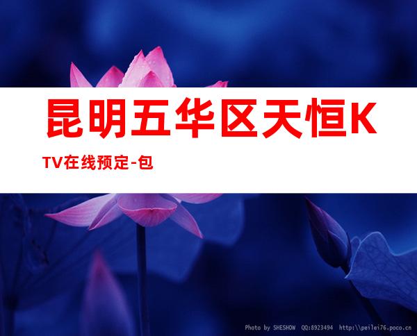 昆明五华区天恒KTV在线预定-包厢环境一览 – 昆明五华商务KTV