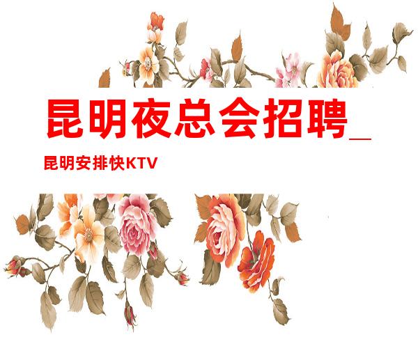 昆明夜总会招聘_昆明安排快KTV曝光所必需