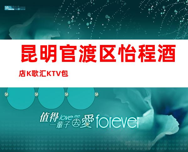 昆明官渡区怡程酒店K歌汇KTV包厢介绍-不吭不骗的店 – 昆明官渡商务KTV