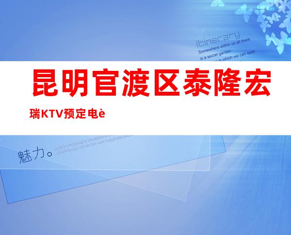 昆明官渡区泰隆宏瑞KTV预定电话-免费预留包厢 – 昆明官渡商务KTV