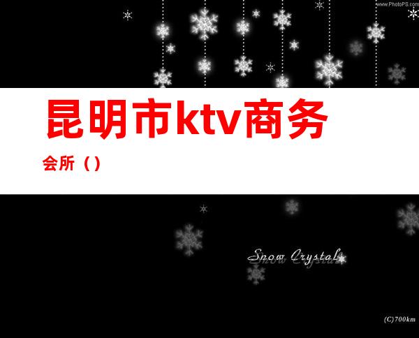 昆明市ktv商务会所（）