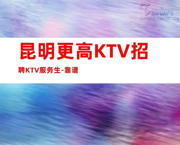 昆明更高KTV招聘KTV服务生-靠谱的招聘