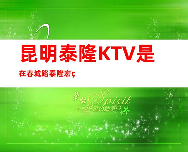 昆明泰隆KTV是在春城路泰隆宏瑞饭店三楼的KTV吗？