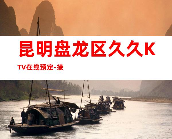 昆明盘龙区久久KTV在线预定-接待蕞优选择 – 昆明盘龙商务KTV