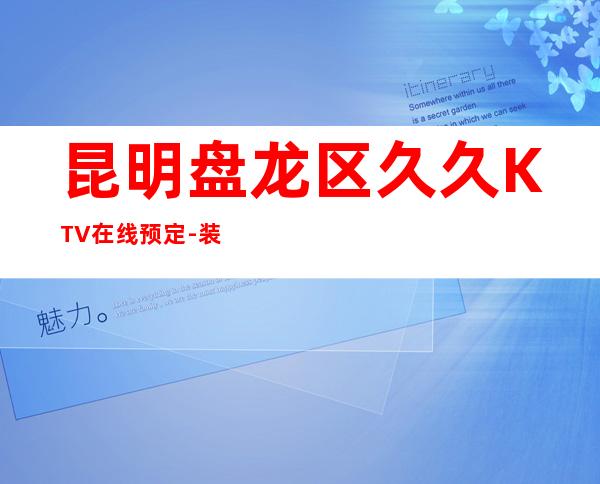 昆明盘龙区久久KTV在线预定-装修高端大气 – 昆明盘龙商务KTV