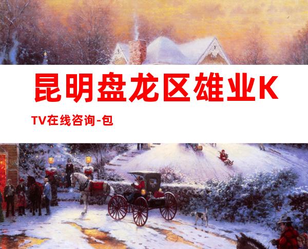 昆明盘龙区雄业KTV在线咨询-包厢环境一览 – 昆明盘龙商务KTV