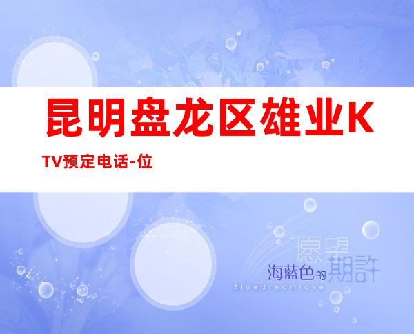 昆明盘龙区雄业KTV预定电话-位置消费一览 – 昆明盘龙商务KTV