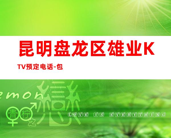 昆明盘龙区雄业KTV预定电话-包厢环境一览 – 昆明盘龙商务KTV