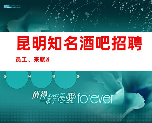 昆明知名酒吧招聘员工、来就上班没有太多要求本地