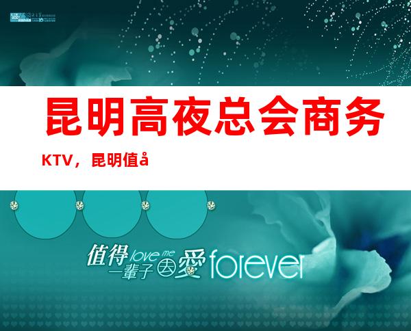 昆明高夜总会商务KTV，昆明值得一去紫水晶夜总会！