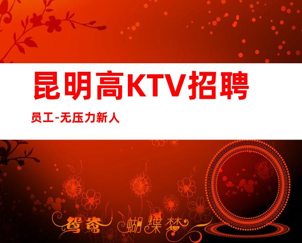 昆明高KTV招聘员工-无压力新人来