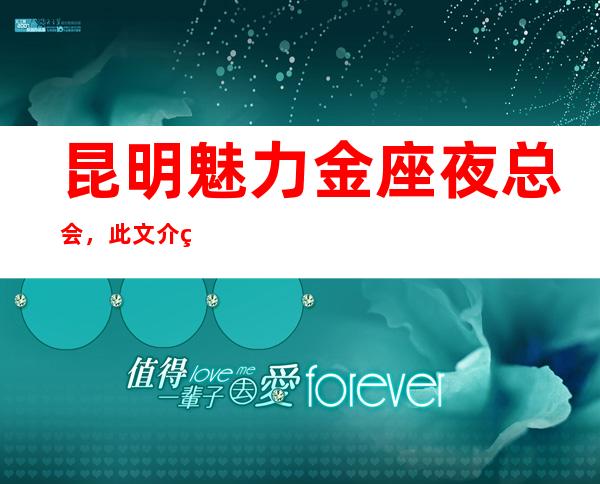 昆明魅力金座夜总会，此文介绍这家店详情让你少踩坑