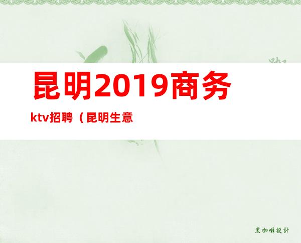 昆明2019商务ktv招聘（昆明生意最好KTV招聘）