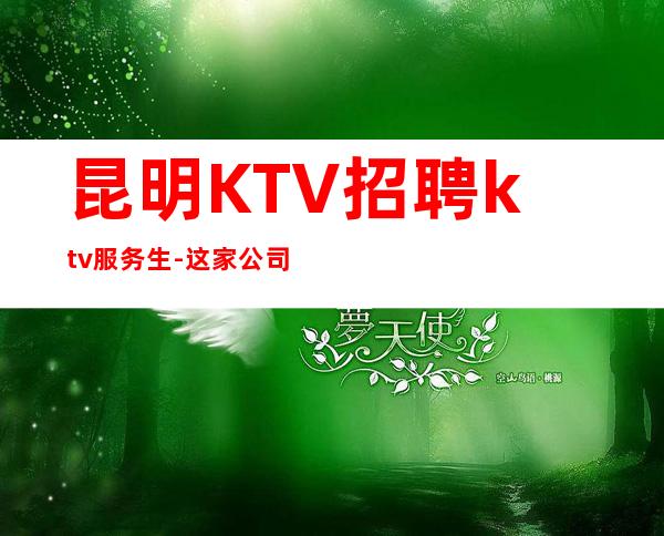 昆明KTV招聘ktv服务生-这家公司生意好