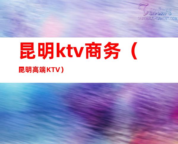 昆明ktv商务（昆明高端KTV）