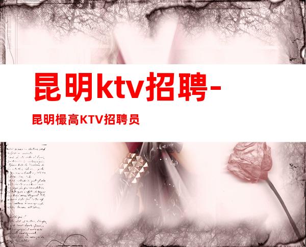 昆明ktv招聘-昆明樶高KTV招聘员工需要有梦想的你