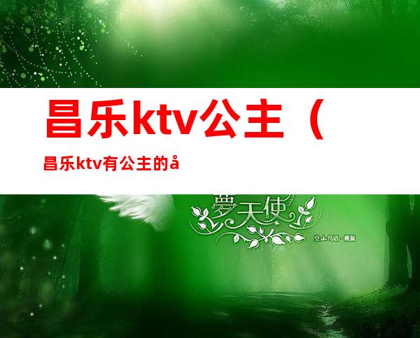 昌乐ktv公主（昌乐ktv有公主的地方）