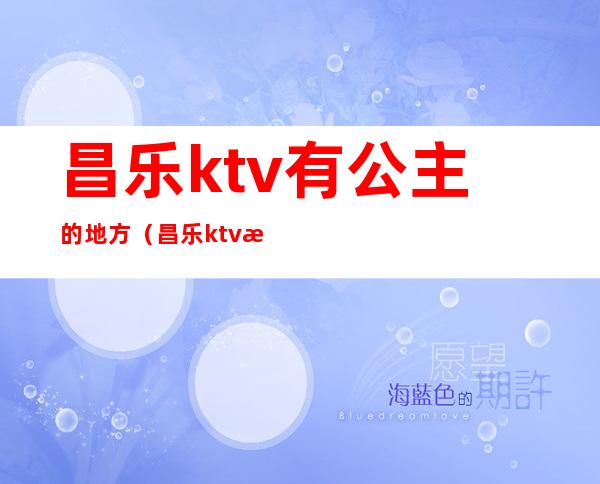 昌乐ktv有公主的地方（昌乐ktv有公主的地方2021）