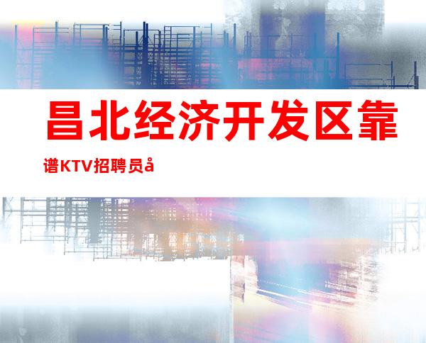 昌北经济开发区靠谱KTV招聘员工_12场无压力_上班愉快