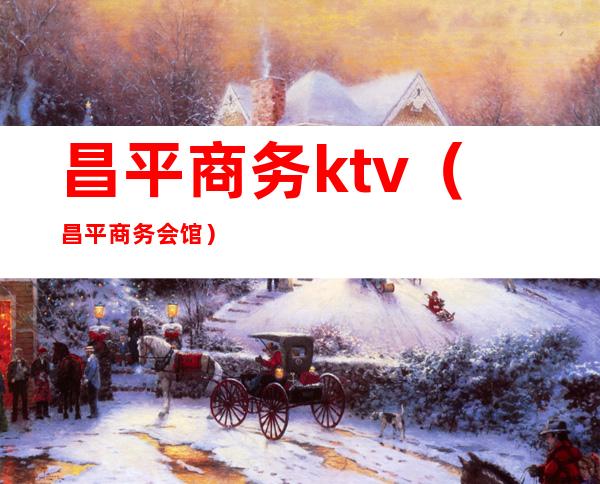 昌平商务ktv（昌平商务会馆）