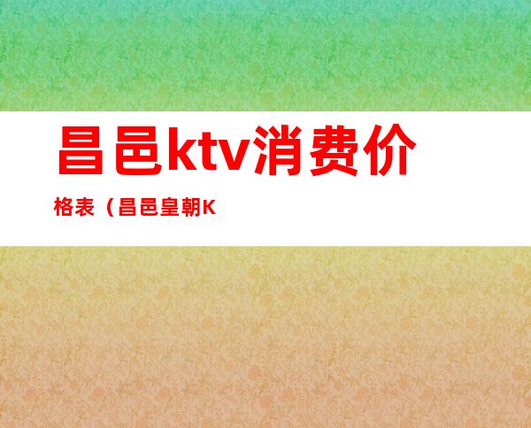 昌邑ktv消费价格表（昌邑皇朝KTV）