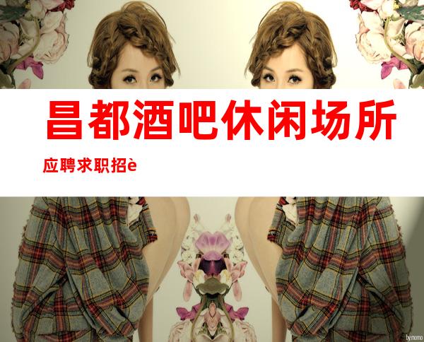 昌都酒吧休闲场所应聘求职招聘员工促销员有宿舍