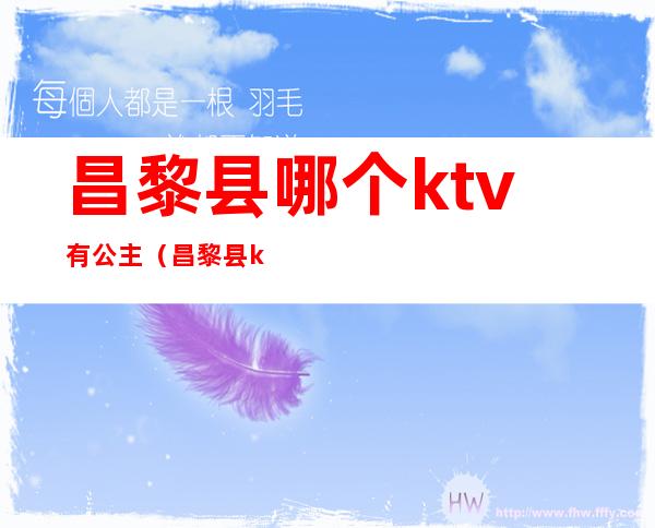 昌黎县哪个ktv有公主（昌黎县ktv包房多少钱一小时）