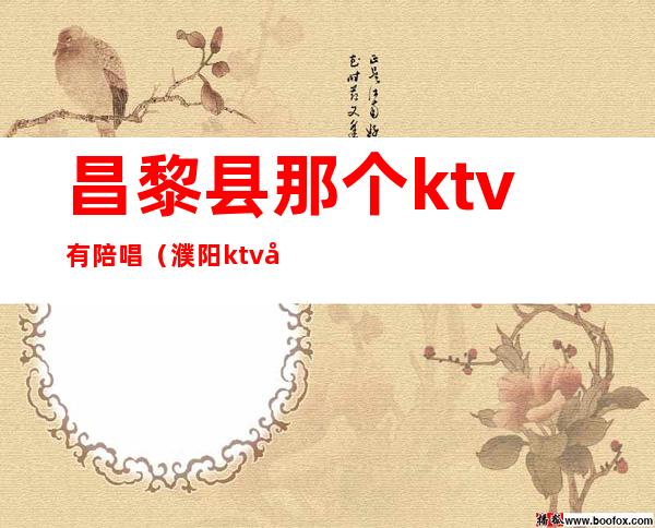 昌黎县那个ktv有陪唱（濮阳ktv哪一家有陪唱的）