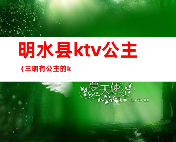 明水县ktv公主（三明有公主的ktv）