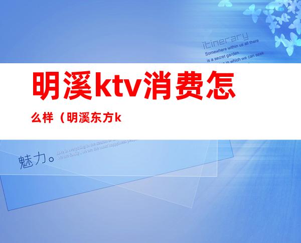 明溪ktv消费怎么样?（明溪东方ktv）