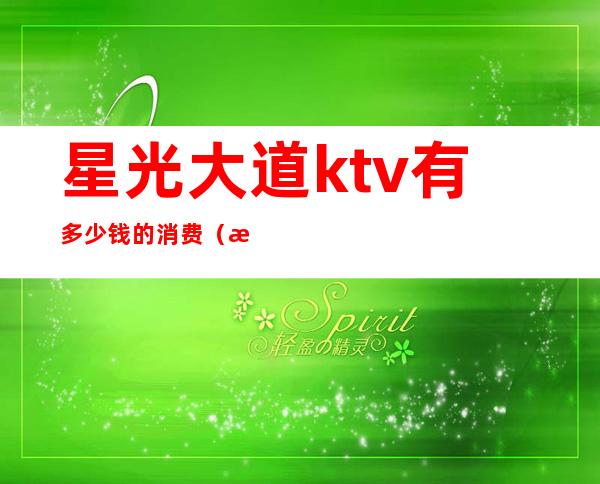 星光大道ktv有多少钱的消费（星光汇的ktv价格）