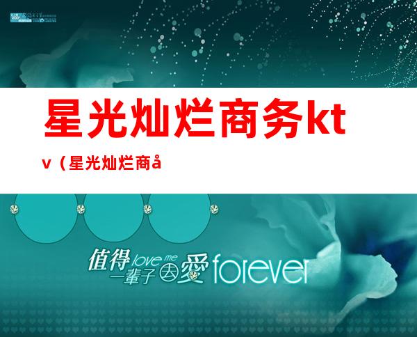 星光灿烂商务ktv（星光灿烂商务KTV怎么样）