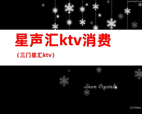 星声汇ktv消费（三门星汇ktv）