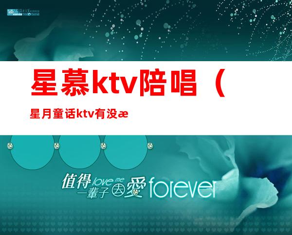 星慕ktv陪唱（星月童话ktv有没有陪唱）