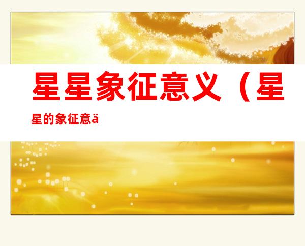 星星象征意义（星星的象征意义）