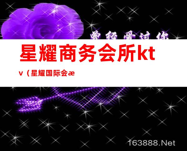 星耀商务会所ktv（星耀国际会所）