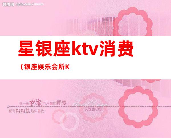 星银座ktv消费（银座娱乐会所KTV怎么样）