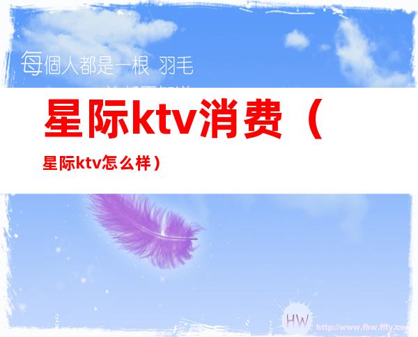 星际ktv消费（星际ktv怎么样）