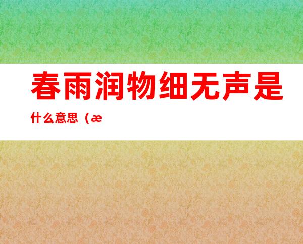 春雨润物细无声是什么意思（春风化雨润物无声意思）