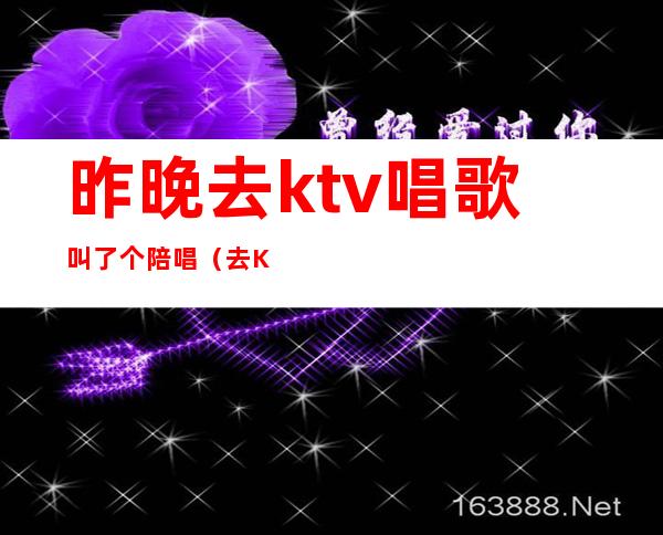 昨晚去ktv唱歌叫了个陪唱（去KTV找陪唱）