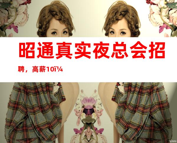 昭通真实夜总会招聘，高薪10，身高I米60以上