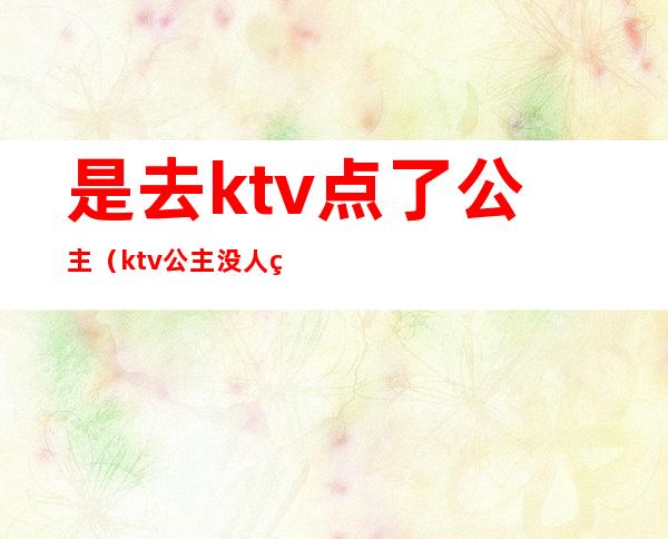 是去ktv点了公主（ktv公主没人点）