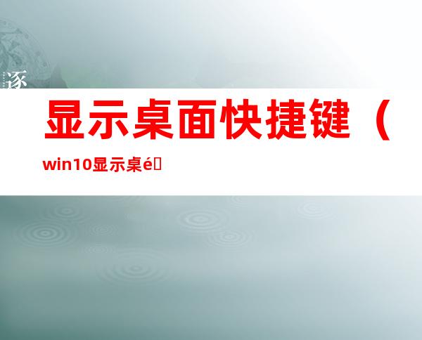 显示桌面快捷键（win10显示桌面快捷键）