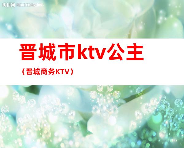 晋城市ktv公主（晋城商务KTV）