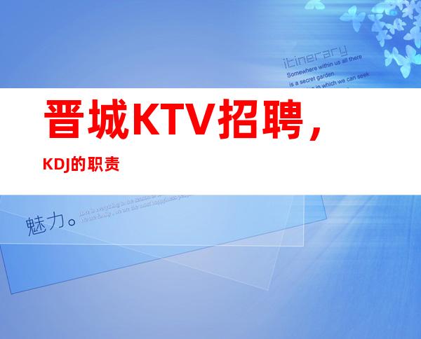 晋城KTV招聘，KDJ 的职责