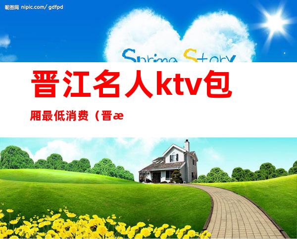 晋江名人ktv包厢最低消费（晋江唱吧ktv）