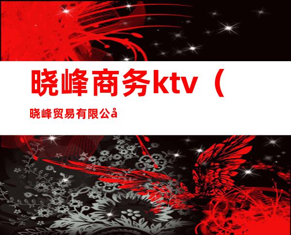 晓峰商务ktv（晓峰贸易有限公司）