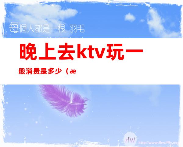 晚上去ktv玩一般消费是多少（晚上KTV多少钱）